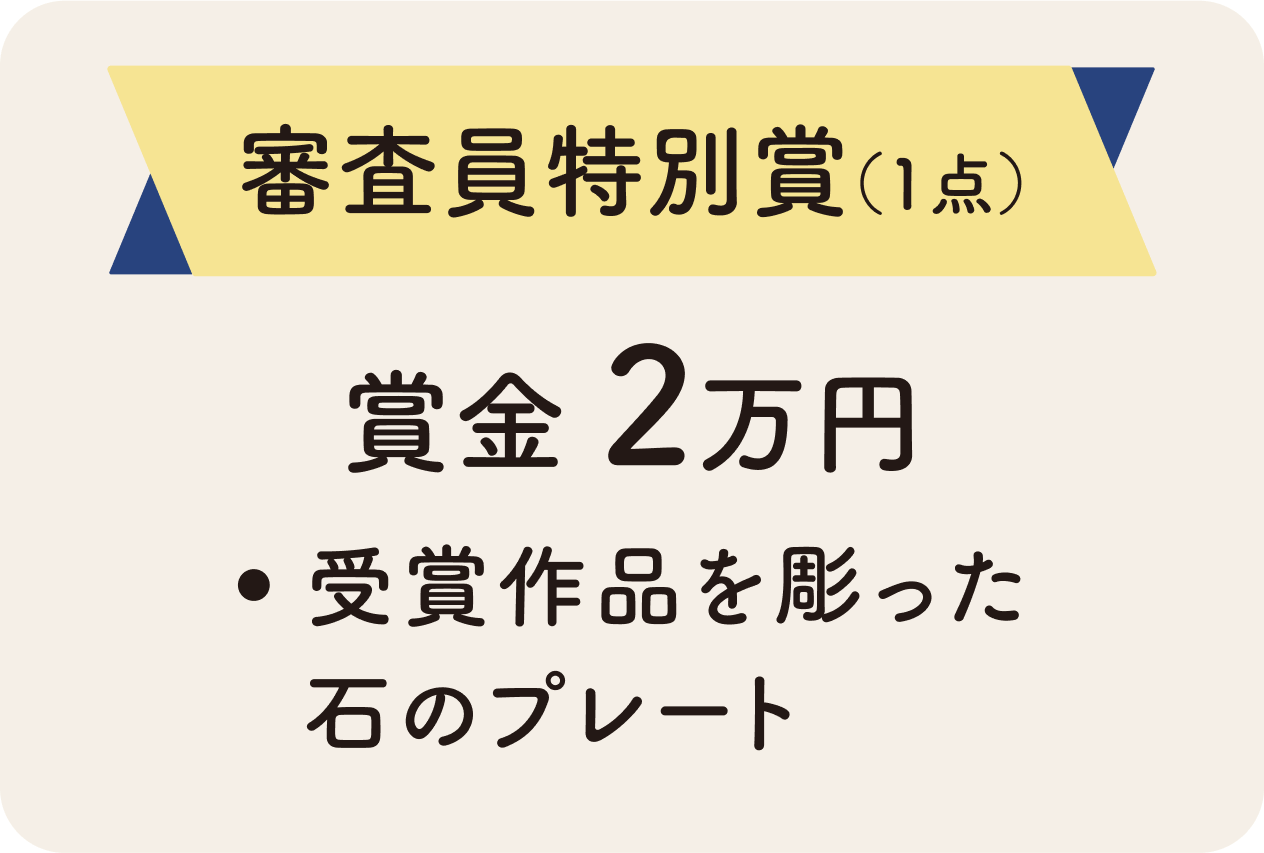審査員特別賞（1点）：賞金2万円、受賞作品を彫った石のプレート